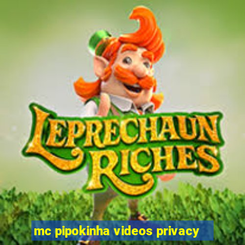 mc pipokinha videos privacy